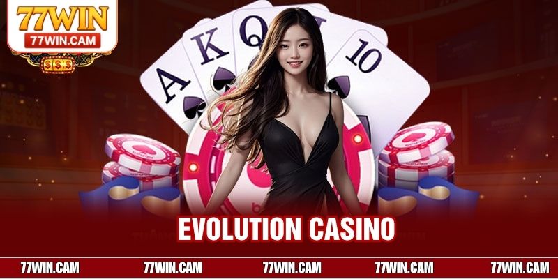 Evolution Casino – Sảnh Casino Đẳng Cấp Toàn Cầu Tại 77WIN