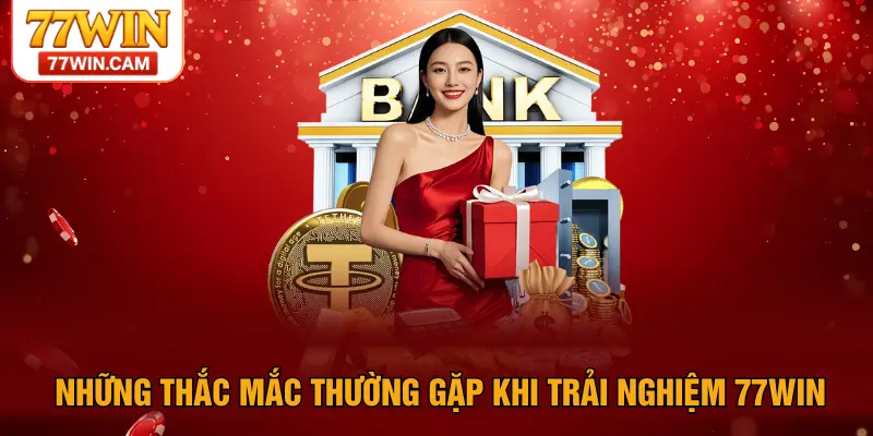 Những thắc mắc thường gặp khi trải nghiệm 77WIN