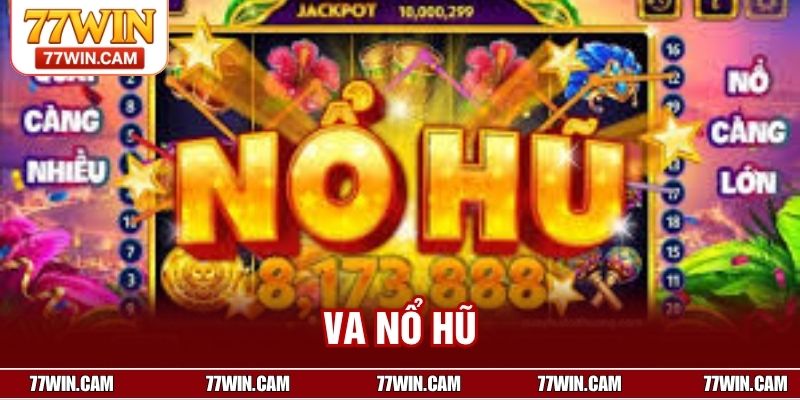 VA Nổ Hũ – Sảnh Quay Hũ Đẳng Cấp, Giải Trí Bùng Nổ 