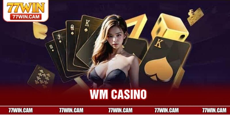 WM Casino – Trải Nghiệm Sòng Bài Đỉnh Cao Độc Quyền Tại 77WIN