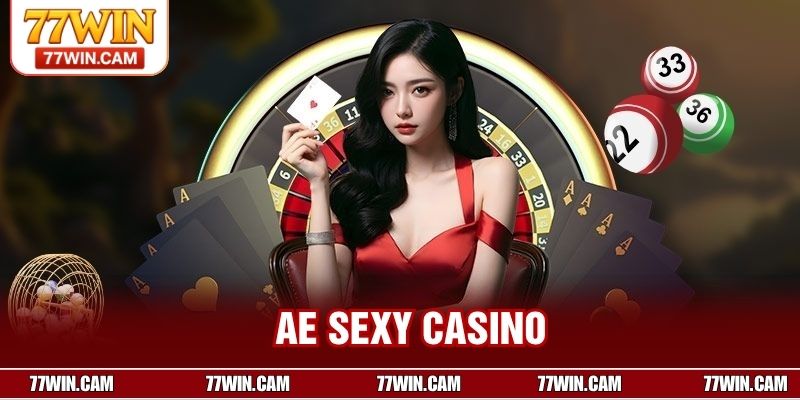 AE Sexy Casino - Thiên Đường Cá Cược Nổi Bật Tại 77win 